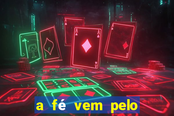 a fé vem pelo ouvir explica??o