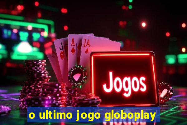 o ultimo jogo globoplay