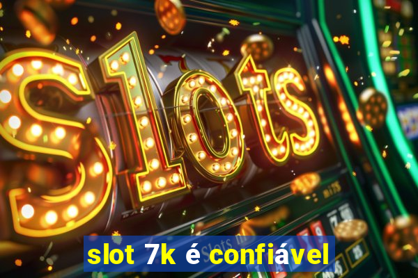 slot 7k é confiável