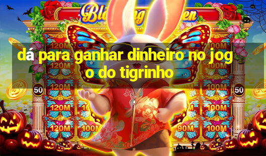 dá para ganhar dinheiro no jogo do tigrinho