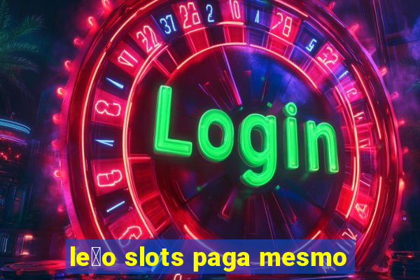 le茫o slots paga mesmo