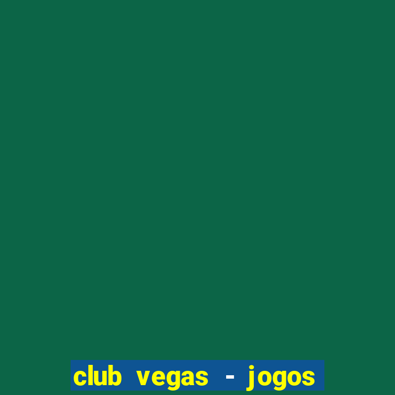 club vegas - jogos de cassino