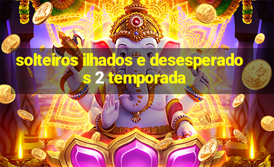 solteiros ilhados e desesperados 2 temporada