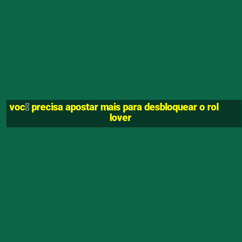 voc锚 precisa apostar mais para desbloquear o rollover