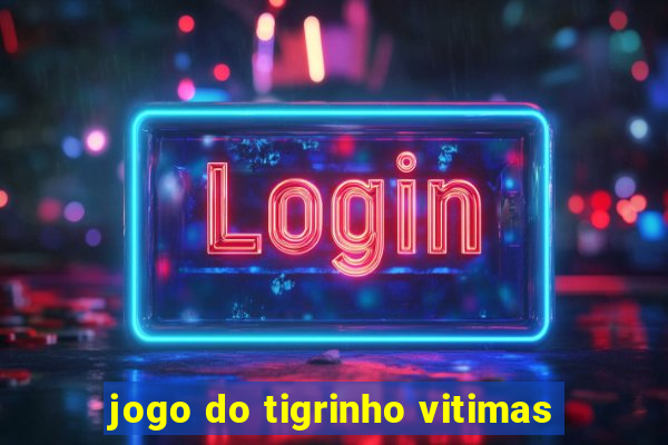 jogo do tigrinho vitimas