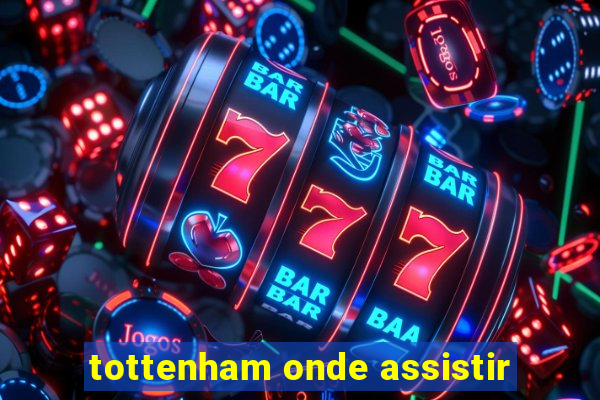 tottenham onde assistir