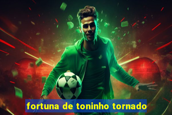 fortuna de toninho tornado