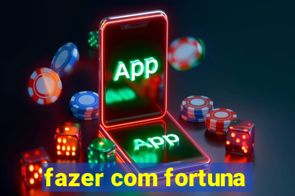 fazer com fortuna