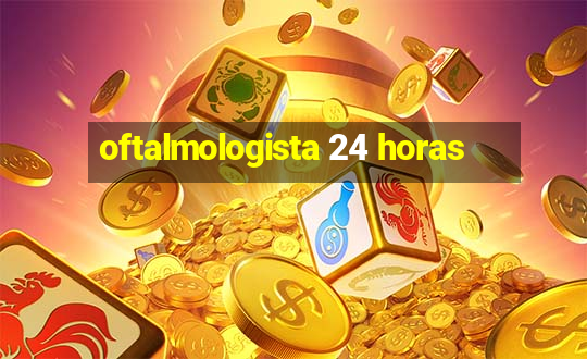 oftalmologista 24 horas