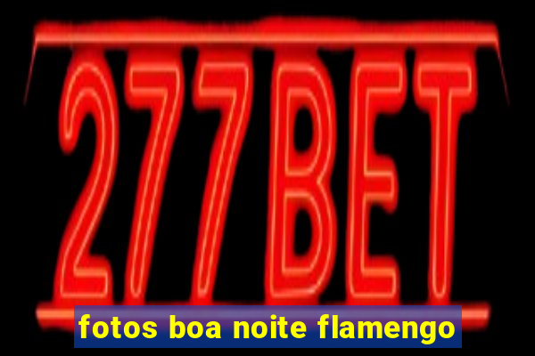 fotos boa noite flamengo