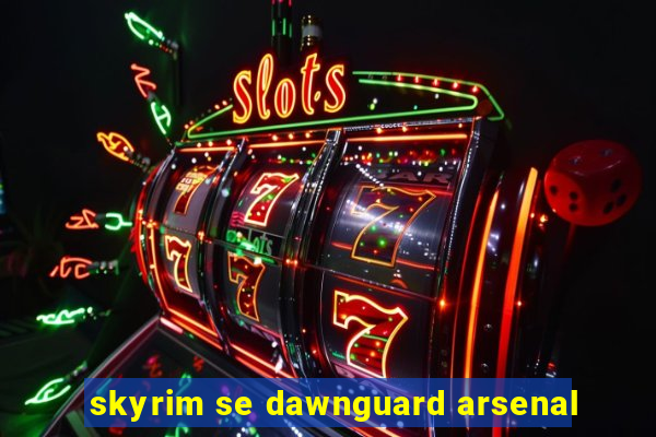 skyrim se dawnguard arsenal