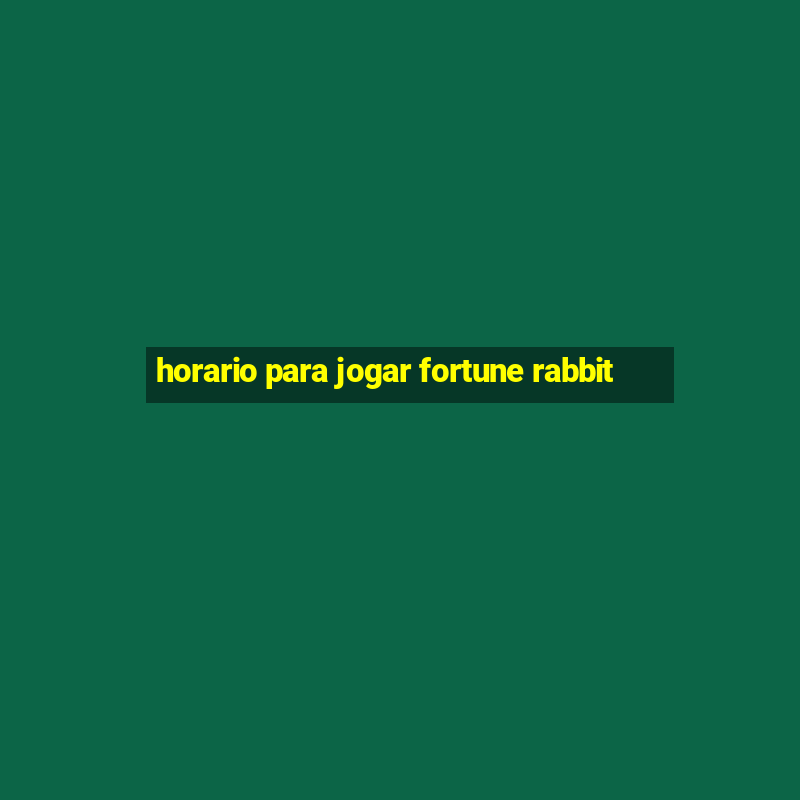 horario para jogar fortune rabbit