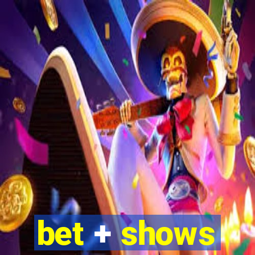 bet + shows