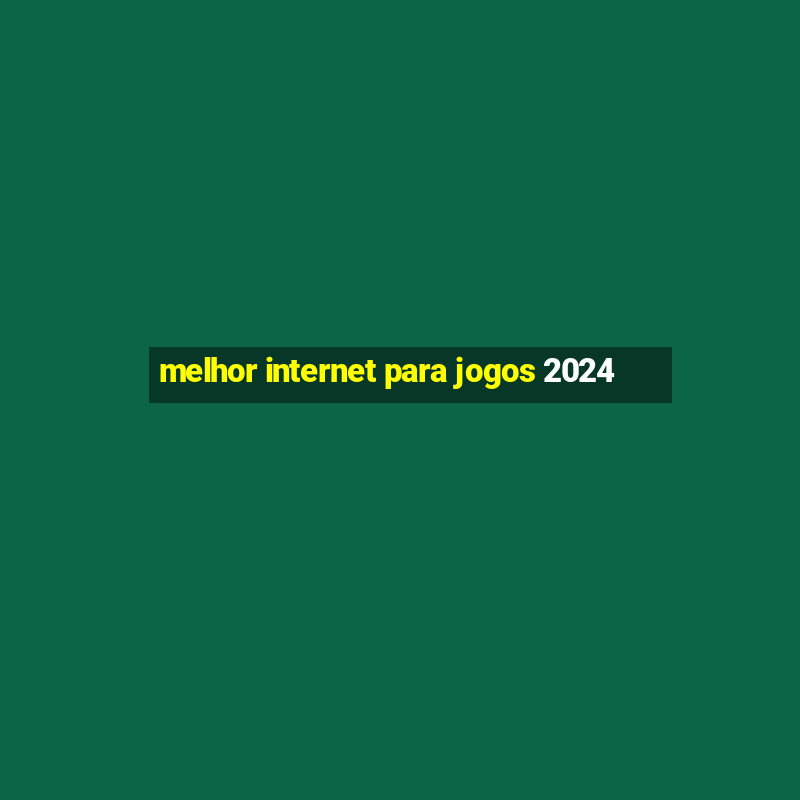 melhor internet para jogos 2024