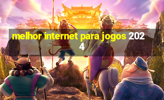 melhor internet para jogos 2024