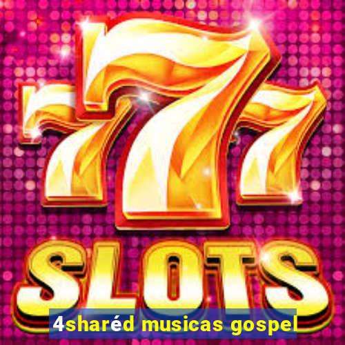 4sharéd musicas gospel