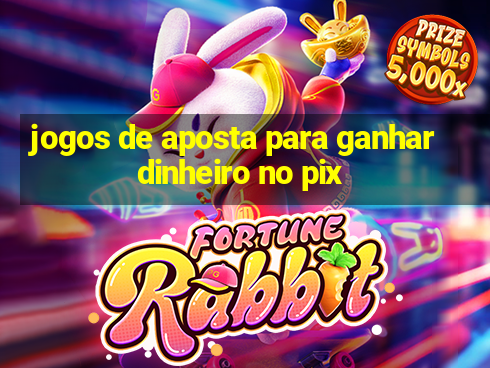 jogos de aposta para ganhar dinheiro no pix