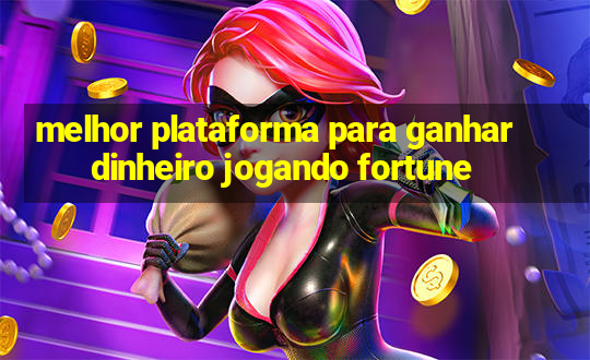 melhor plataforma para ganhar dinheiro jogando fortune