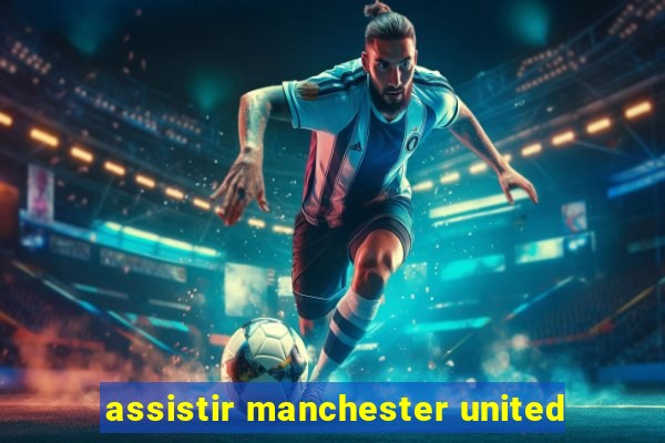 assistir manchester united