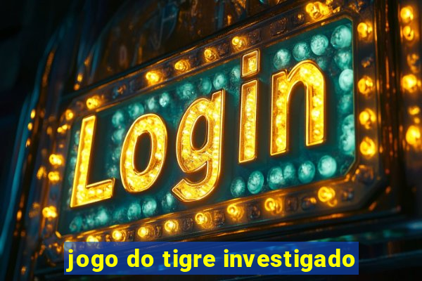 jogo do tigre investigado