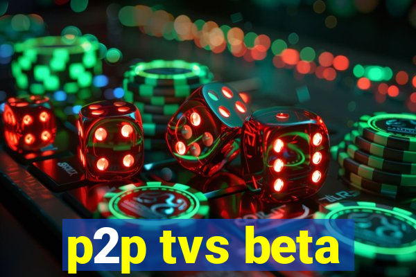 p2p tvs beta