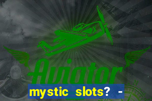 mystic slots? - casino games