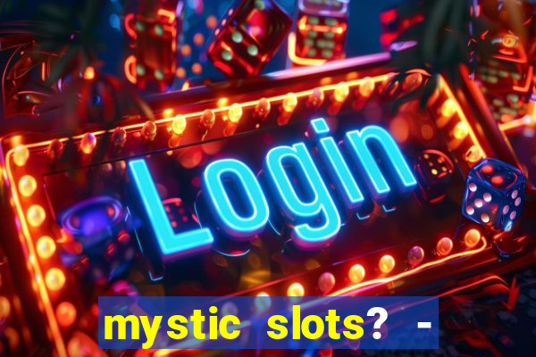 mystic slots? - casino games