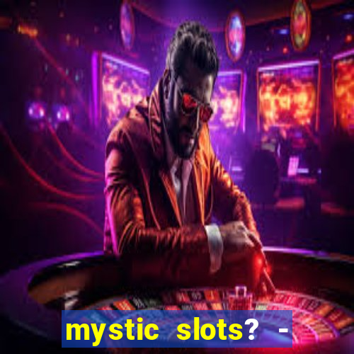 mystic slots? - casino games