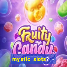 mystic slots? - casino games