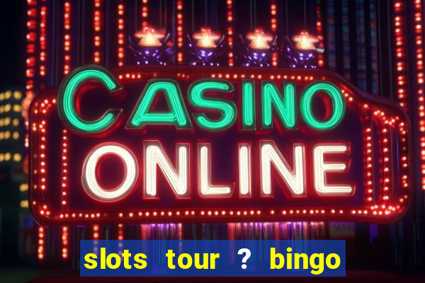 slots tour ? bingo & casino