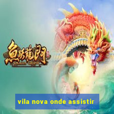 vila nova onde assistir