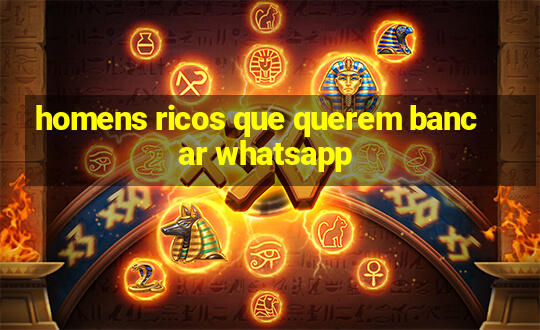 homens ricos que querem bancar whatsapp