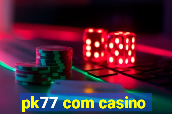 pk77 com casino