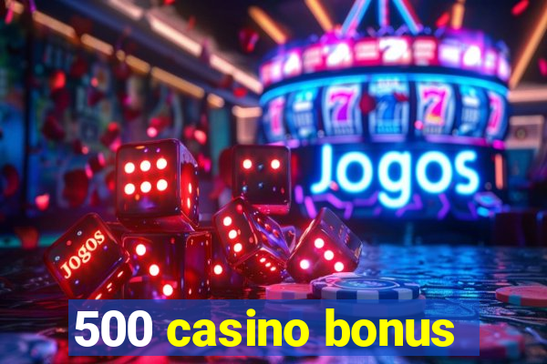 500 casino bonus