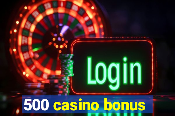 500 casino bonus