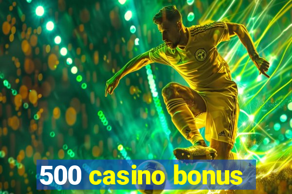 500 casino bonus