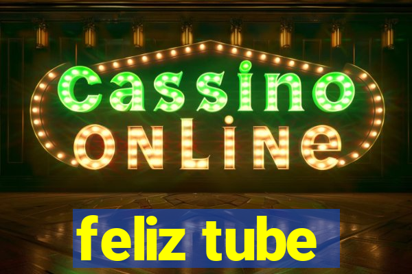 feliz tube