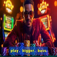 play. bigger. bass. bonanza. slots.