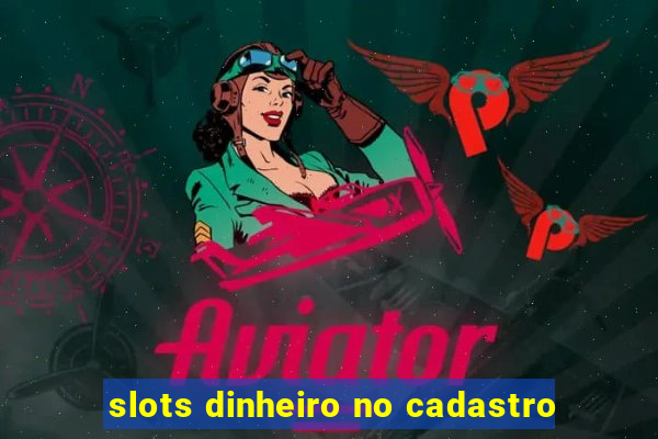 slots dinheiro no cadastro