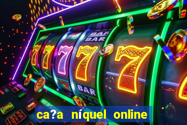 ca?a níquel online valendo dinheiro