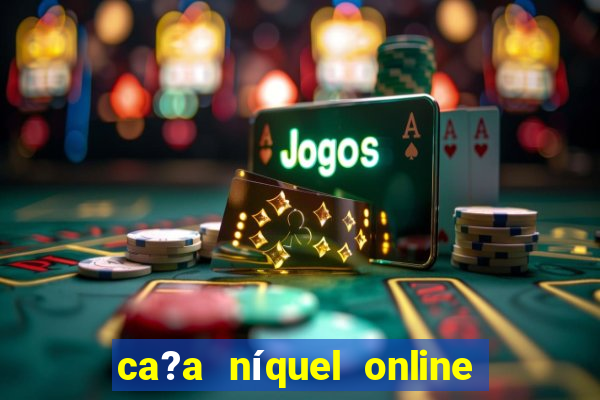 ca?a níquel online valendo dinheiro