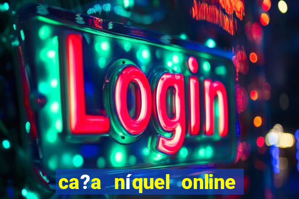 ca?a níquel online valendo dinheiro