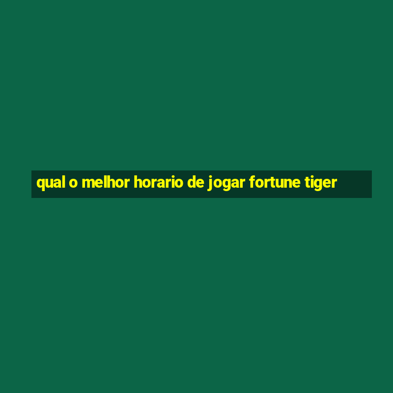 qual o melhor horario de jogar fortune tiger