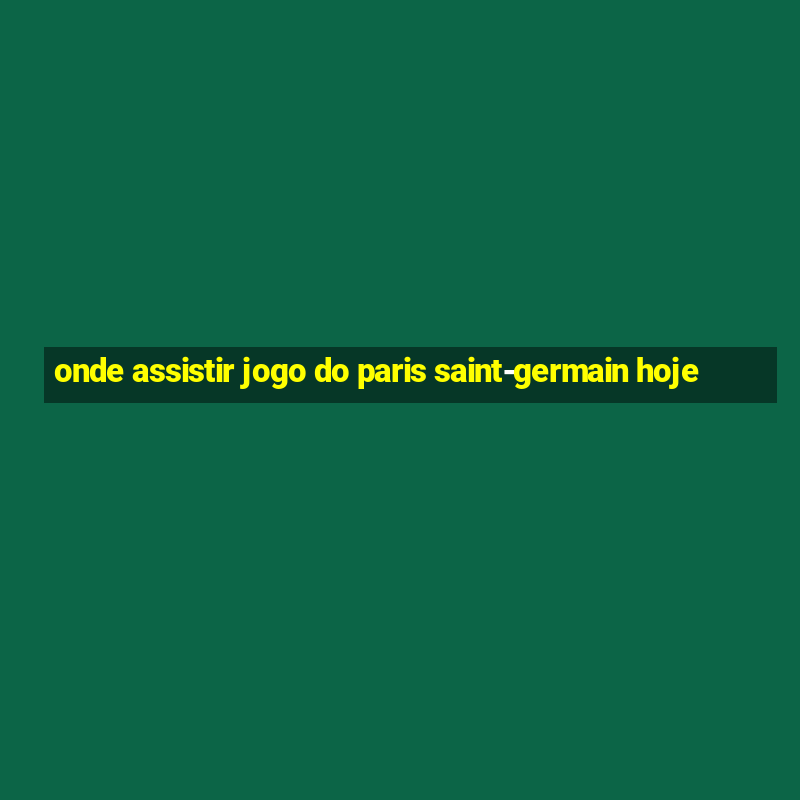 onde assistir jogo do paris saint-germain hoje