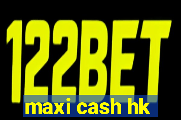 maxi cash hk