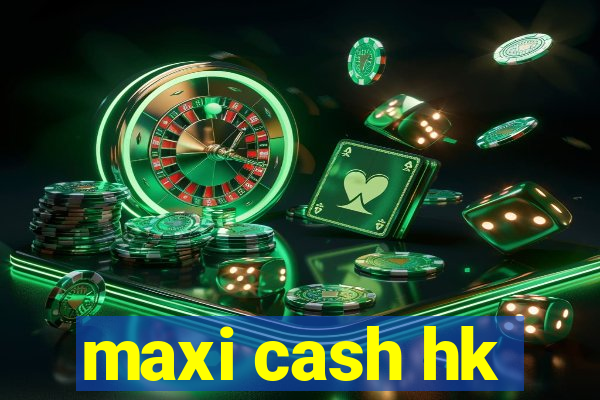 maxi cash hk