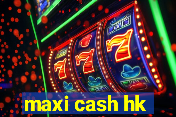 maxi cash hk