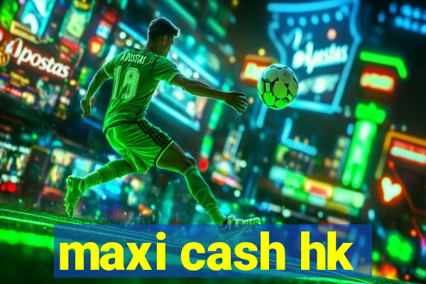 maxi cash hk