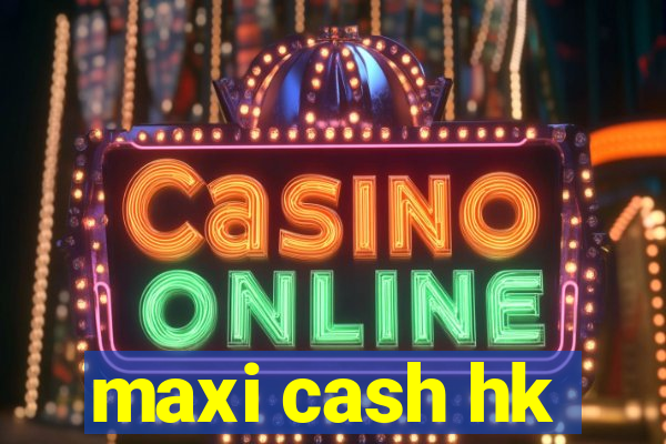 maxi cash hk