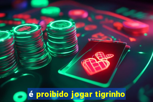 é proibido jogar tigrinho